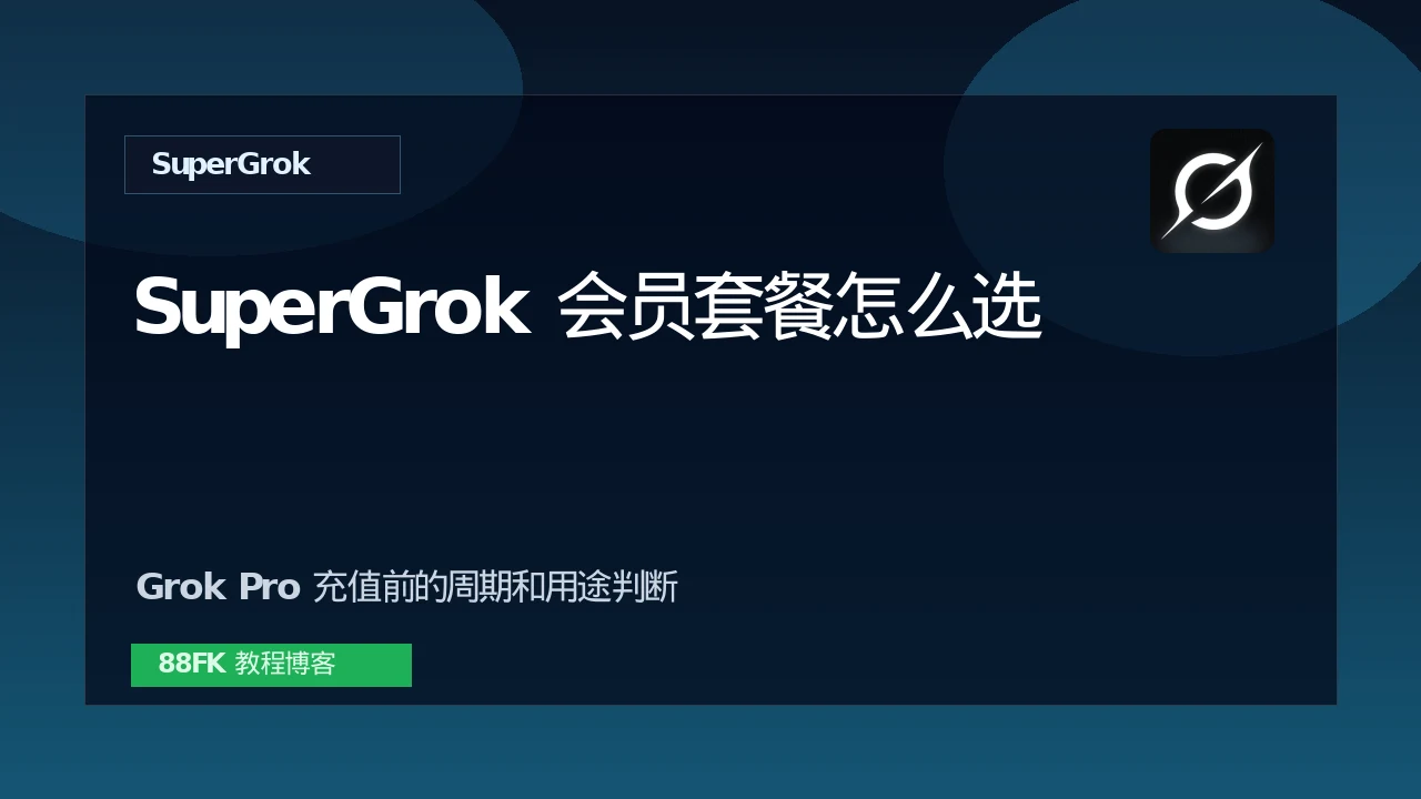 SuperGrok会员套餐怎么选？Grok Pro充值前先看这篇